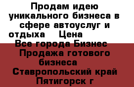 Продам идею уникального бизнеса в сфере автоуслуг и отдыха. › Цена ­ 20 000 - Все города Бизнес » Продажа готового бизнеса   . Ставропольский край,Пятигорск г.